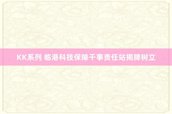 KK系列 临港科技保障干事责任站揭牌树立