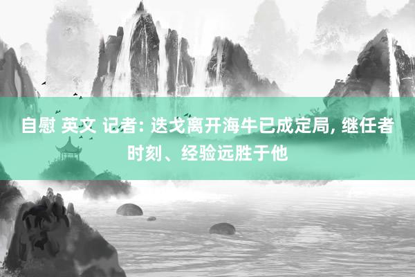 自慰 英文 记者: 迭戈离开海牛已成定局， 继任者时刻、经验远胜于他