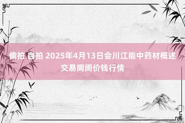 偷拍 自拍 2025年4月13日会川江能中药材概述交易阛阓价钱行情